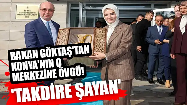 Bakan Göktaş'tan, Konya'daki o merkeze övgü! 'Takdire Şayan'