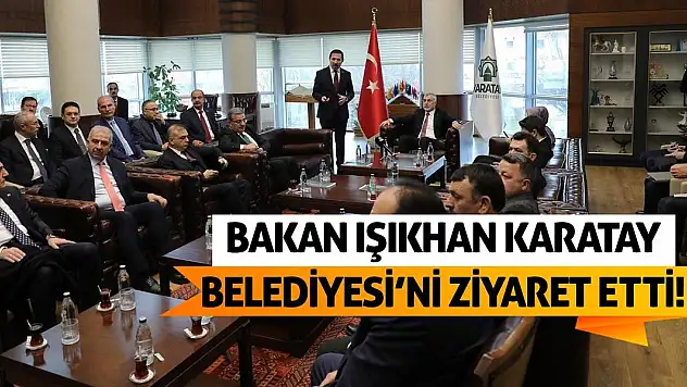 Bakan Işıkhan Karatay Belediyesi'ni Ziyaret Etti!