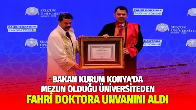 Bakan Kurum, Konya'da mezun olduğu üniversiteden fahri doktora unvanını aldı