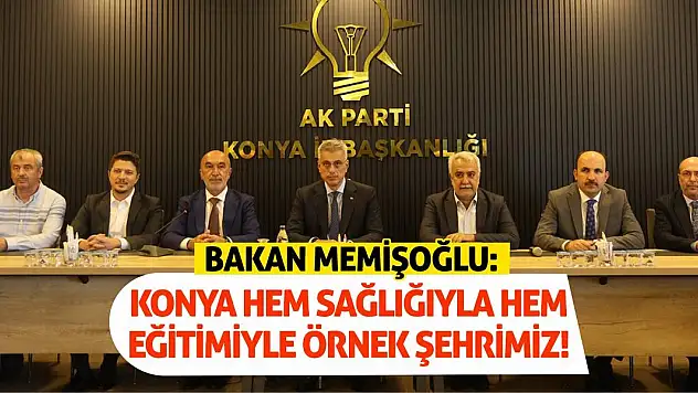 Bakan Memişoğlu: Konya Hem Sağlığıyla Hem Eğitimiyle Örnek Şehrimiz!