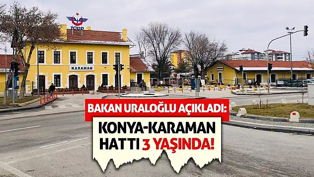 Bakan Uraloğlu Açıkladı: Konya-Karaman Hattı 3 Yaşında!