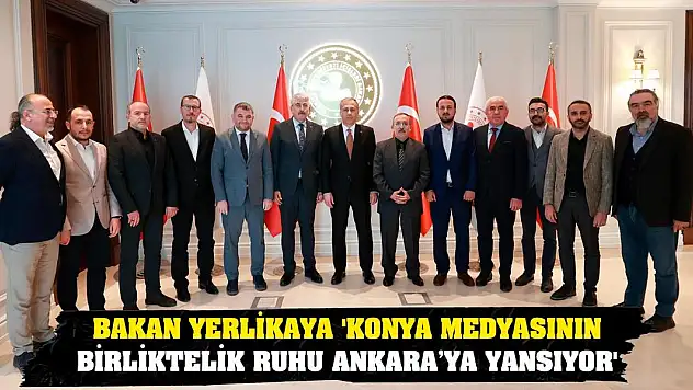 Bakan Yerlikaya 'Konya Medyasının Birliktelik Ruhu Ankara'ya Yansıyor'