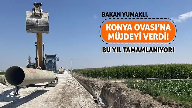 Bakan Yumaklı, Konya Ovası'na Müjdeyi Verdi! Bu Yıl Tamamlanıyor!