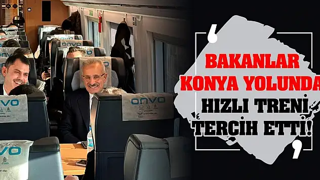 Bakanlar Konya yolunda hızlı treni tercih etti!