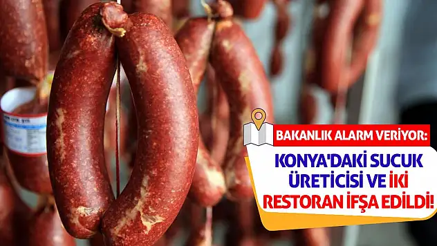 Bakanlık Alarm Veriyor: Konya'daki Sucuk Üreticisi ve İki Restoran İfşa Edildi!