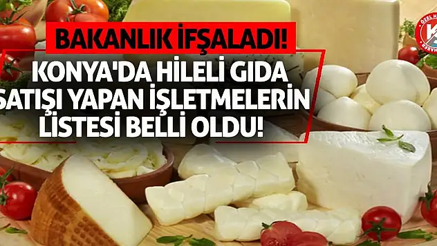 Bakanlık İfşaladı! Konya'da Hileli Gıda Satışı Yapan İşletmelerin Listesi Belli Oldu!