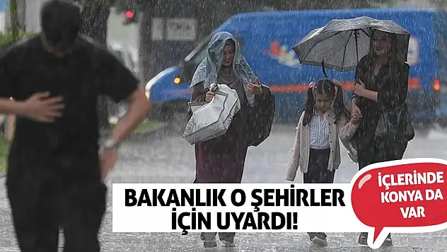 Bakanlık o şehirler için uyardı! İçlerinde Konya da var