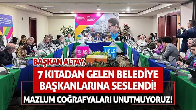 Başkan Altay, Belediye Başkanlarına Seslendi! Mazlum Coğrafyaları Unutmuyoruz!
