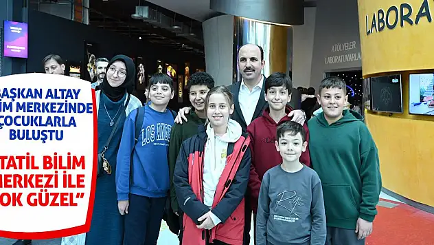 Başkan Altay, Bilim Merkezinde çocuklarla buluştu