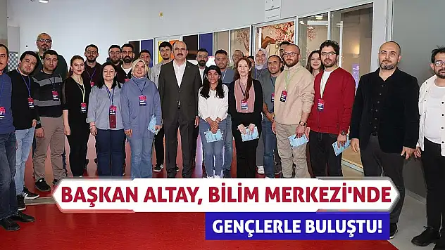 Başkan Altay, Bilim Merkezi'nde gençlerle buluştu!