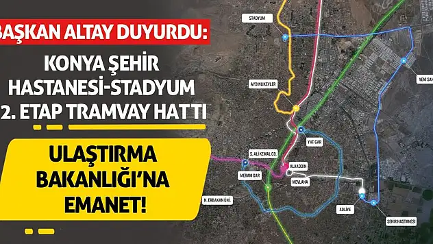 Başkan Altay Duyurdu: Konya Şehir Hastanesi–Stadyum 2. Etap Tramvay Hattı Ulaştırma Bakanlığı'na Emanet!