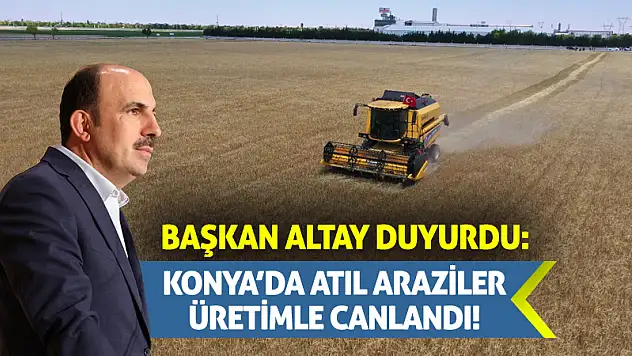 Başkan Altay Duyurdu: Konya'da Atıl Araziler Üretimle Canlandı!