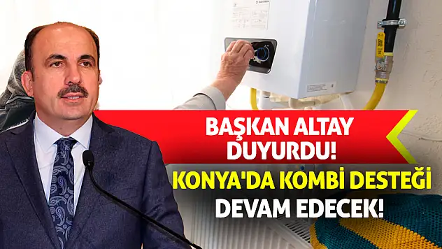 Başkan Altay duyurdu! Konya'da kombi desteği devam edecek!