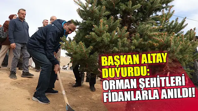 Başkan Altay Duyurdu: Orman Şehitleri Fidanlarla Anıldı!