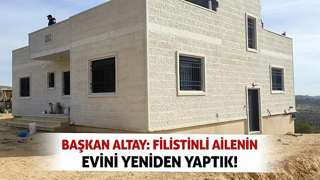 Başkan Altay: Filistinli ailenin evini yeniden yaptık!