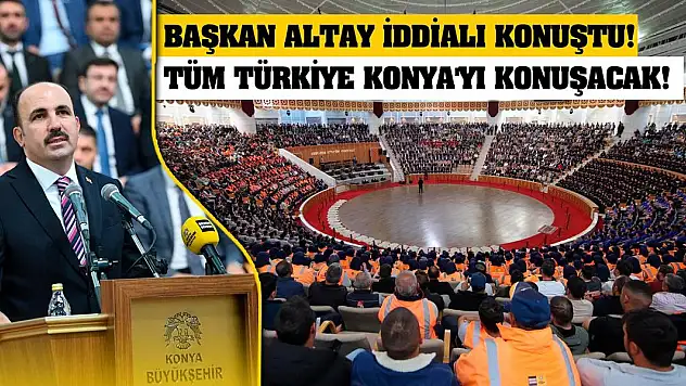 Başkan Altay İddialı Konuştu! Tüm Türkiye Konya'yı Konuşacak!
