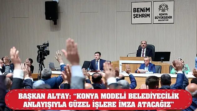 Başkan Altay: 'Konya Modeli Belediyecilik Anlayışıyla Güzel İşlere İmza Atacağız'