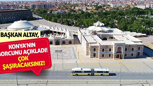 Başkan Altay, Konya'nın Borcunu Açıkladı! Çok Şaşıracaksınız!