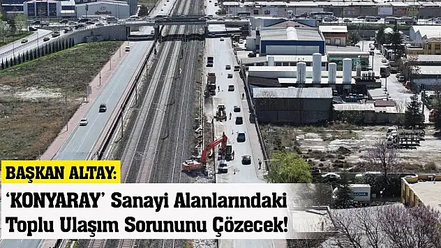 Başkan Altay: 'KONYARAY' Sanayi Alanlarındaki Toplu Ulaşım Sorununu Çözecek!