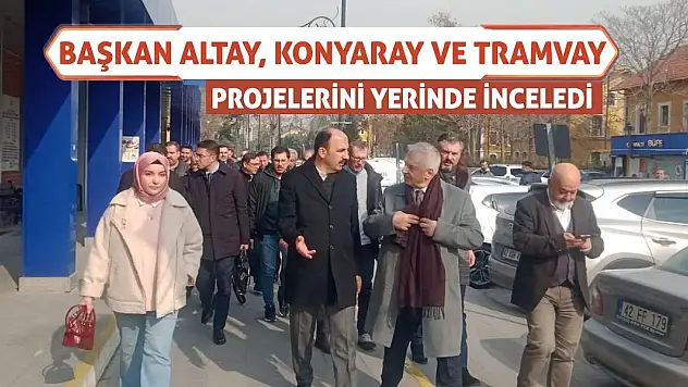 Başkan Altay, KONYARAY ve Tramvay Projelerini Yerinde İnceledi