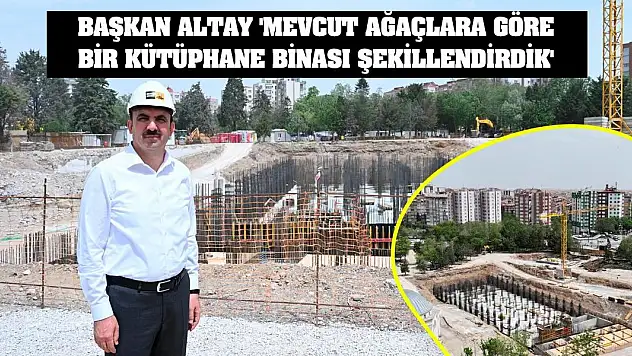 Başkan Altay: 'Mevcut Ağaçların Formuna Göre Bir Kütüphane Binası Şekillendirdik'