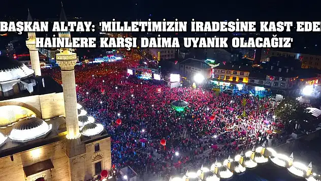Başkan Altay: 'Milletimizin İradesine Kast Eden Hainlere Karşı Daima Uyanık Olacağız'