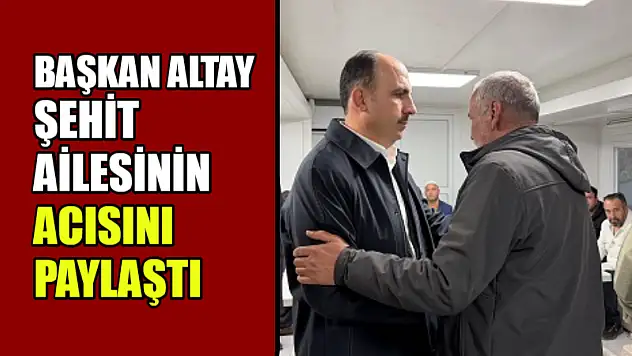 Başkan Altay, Şehit Ailesinin Acısını Paylaştı