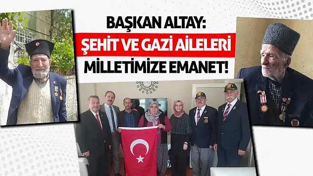 Başkan Altay: Şehit Ve Gazi Aileleri Milletimize Emanet!