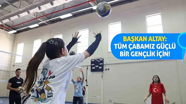 Başkan Altay: Tüm çabamız güçlü bir gençlik için!