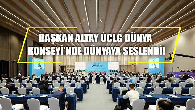 Başkan Altay UCLG Dünya Konseyi'nde dünyaya seslendi!