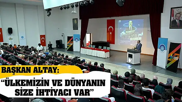 Başkan Altay: 'Ülkemizin Ve Dünyanın Size İhtiyacı Var'
