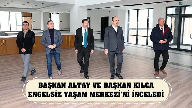 Başkan Altay ve Başkan Kılca Engelsiz Yaşam Merkezi'ni İnceledi