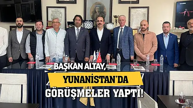 Başkan Altay Yunanistan'da Görüşmeler Yaptı!