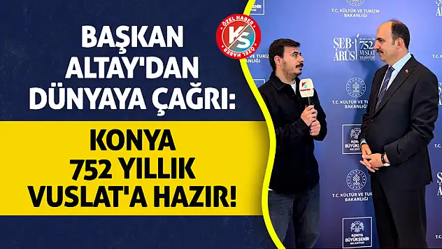 Başkan Altay'dan Dünyaya Çağrı: Konya 752 Yıllık Vuslat'a Hazır!