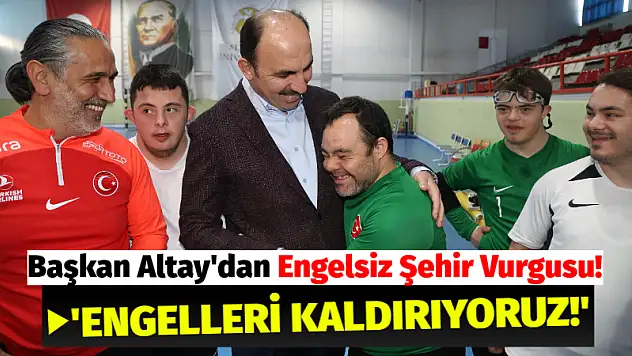 Başkan Altay'dan Engelsiz Şehir Vurgusu! 'Engelleri Kaldırıyoruz!'