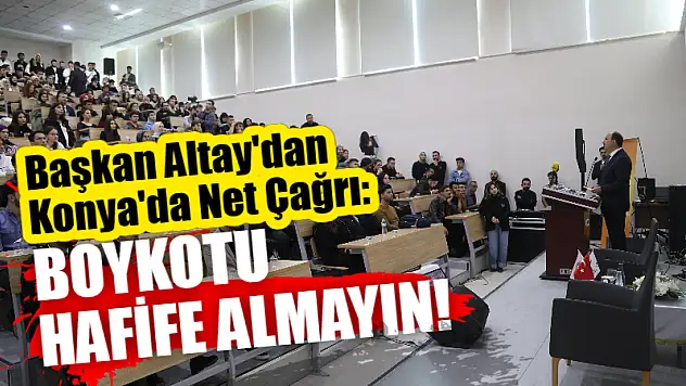 Başkan Altay'dan Konya'da Net Çağrı: Boykotu Hafife Almayın!