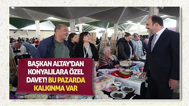 Başkan Altay'dan Konyalılara özel davet! Bu pazarda kalkınma var