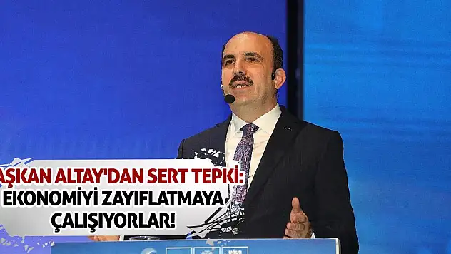 Başkan Altay'dan sert tepki: Ekonomiyi zayıflatmaya çalışıyorlar!