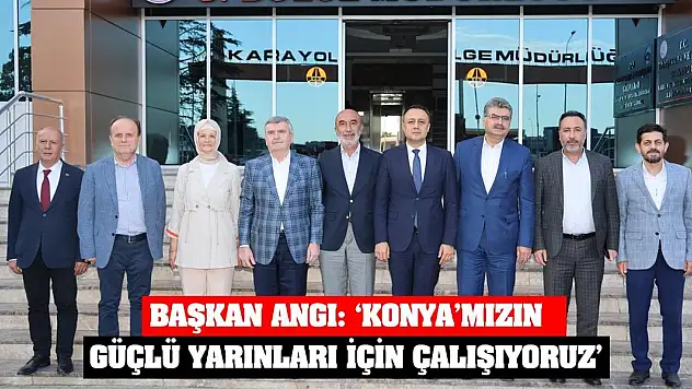 Başkan Angı: 'Konya'mızın güçlü yarınları için çalışıyoruz'