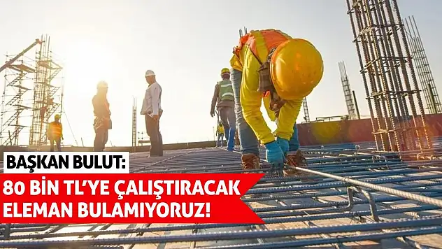 Başkan Bulut: 80 bin TL'ye Çalıştıracak Eleman Bulamıyoruz!