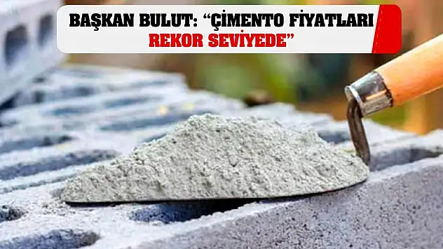 Başkan Bulut: 'Çimento Fiyatları Rekor Seviyede'