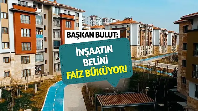 Başkan Bulut: İnşaatın Belini Faiz Büküyor!