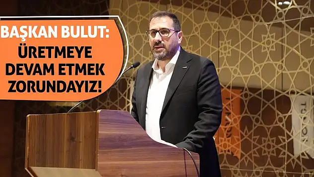 Başkan Bulut: Üretmeye Devam Etmek Zorundayız!