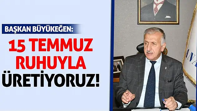 Başkan Büyükeğen: 15 Temmuz ruhuyla üretiyoruz!