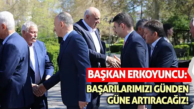 Başkan Erkoyuncu: Başarılarımızı günden güne artıracağız!