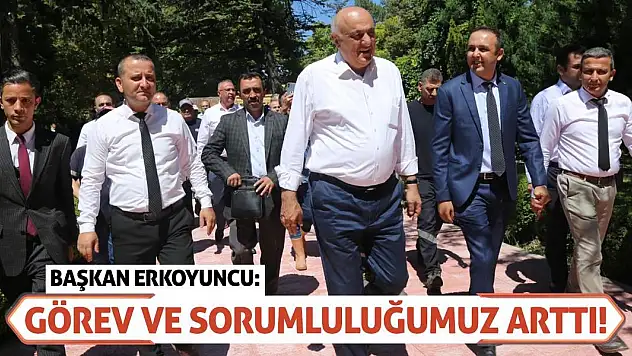 Başkan Erkoyuncu: Görev ve Sorumluluğumuz Arttı!