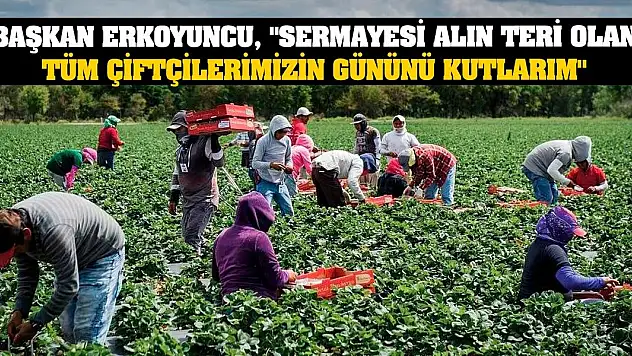 Başkan Erkoyuncu, 'Sermayesi Alın Teri Olan Tüm Çiftçilerimizin Gününü Kutlarım'