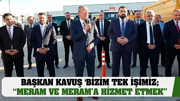 Başkan Kavuş 'Bizim Tek İşimiz Meram ve Meram'a Hizmet Etmek'