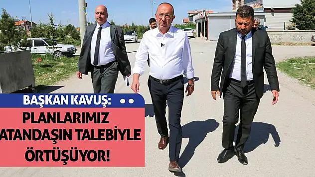 Başkan Kavuş: Planlarımız Vatandaşın Talebiyle Örtüşüyor!