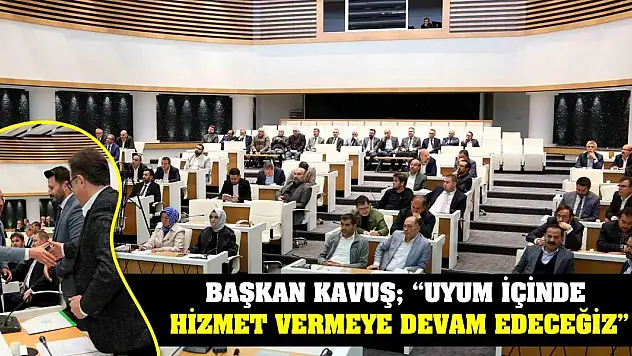 Başkan Kavuş 'Uyum İçinde Hizmet Vermeye Devam Edeceğiz'